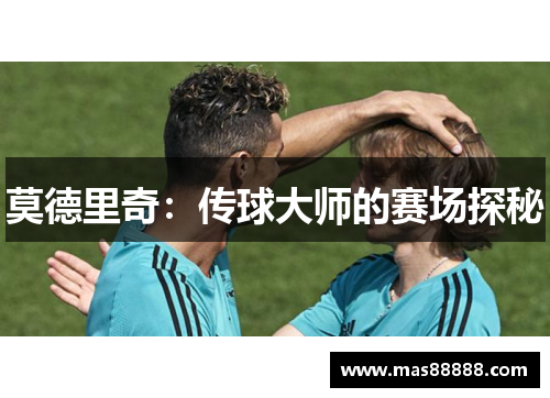 莫德里奇：传球大师的赛场探秘